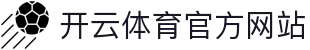 开云体育（kaiyun）官方网站 - 一体化赛事服务与娱乐中心